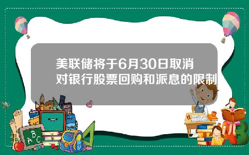 美联储将于6月30日取消对银行股票回购和派息的限制