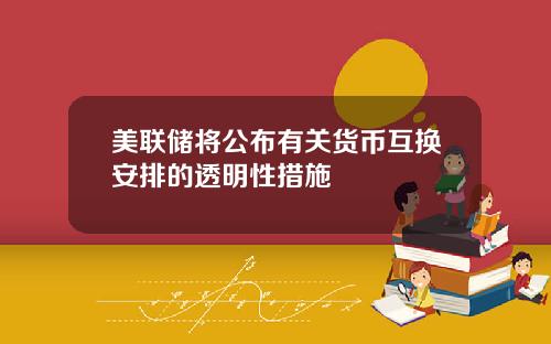 美联储将公布有关货币互换安排的透明性措施
