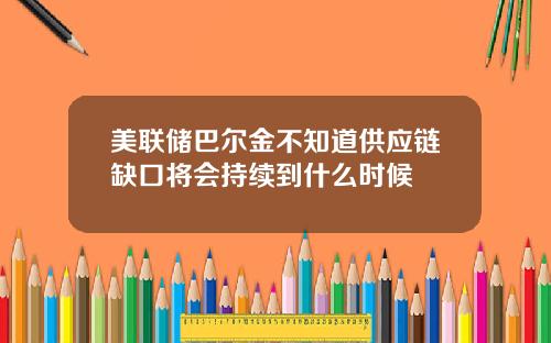 美联储巴尔金不知道供应链缺口将会持续到什么时候