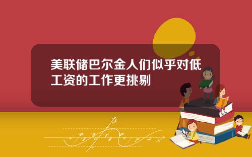 美联储巴尔金人们似乎对低工资的工作更挑剔