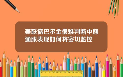 美联储巴尔金很难判断中期通胀表现如何将密切监控