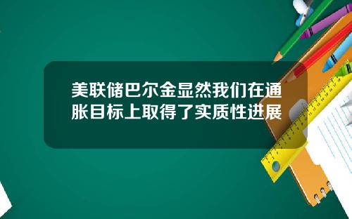 美联储巴尔金显然我们在通胀目标上取得了实质性进展