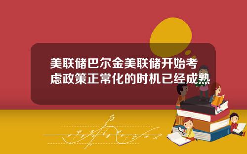 美联储巴尔金美联储开始考虑政策正常化的时机已经成熟
