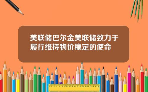 美联储巴尔金美联储致力于履行维持物价稳定的使命