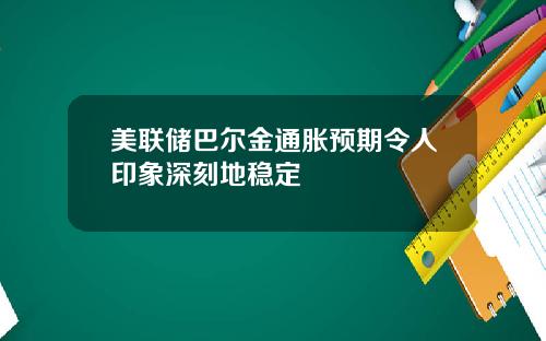 美联储巴尔金通胀预期令人印象深刻地稳定