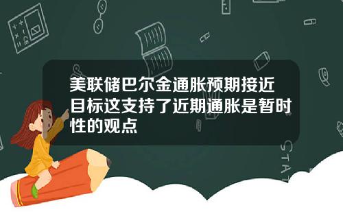 美联储巴尔金通胀预期接近目标这支持了近期通胀是暂时性的观点