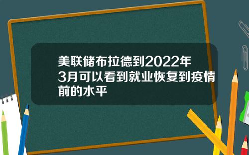 美联储布拉德到2022年3月可以看到就业恢复到疫情前的水平