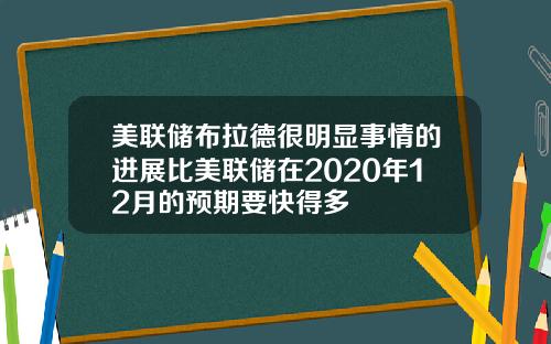 美联储布拉德很明显事情的进展比美联储在2020年12月的预期要快得多