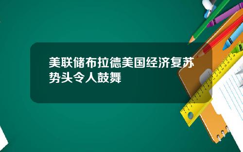 美联储布拉德美国经济复苏势头令人鼓舞