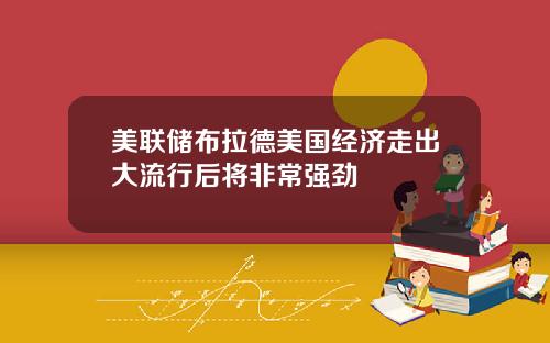 美联储布拉德美国经济走出大流行后将非常强劲