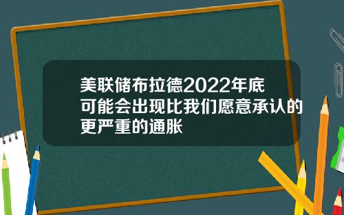 美联储布拉德2022年底可能会出现比我们愿意承认的更严重的通胀