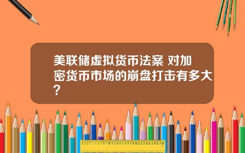 美联储虚拟货币法案 对加密货币市场的崩盘打击有多大？