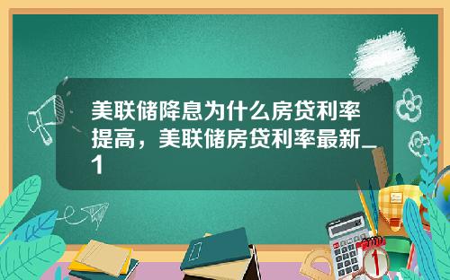 美联储降息为什么房贷利率提高，美联储房贷利率最新_1