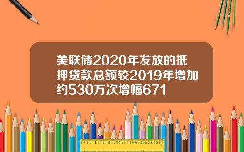 美联储2020年发放的抵押贷款总额较2019年增加约530万次增幅671