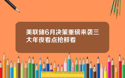 美联储6月决策重磅来袭三大年夜看点抢鲜看