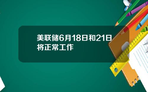 美联储6月18日和21日将正常工作