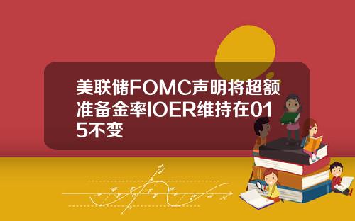 美联储FOMC声明将超额准备金率IOER维持在015不变