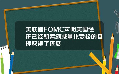 美联储FOMC声明美国经济已经朝着缩减量化宽松的目标取得了进展