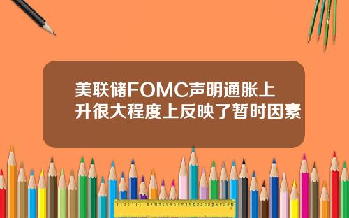 美联储FOMC声明通胀上升很大程度上反映了暂时因素