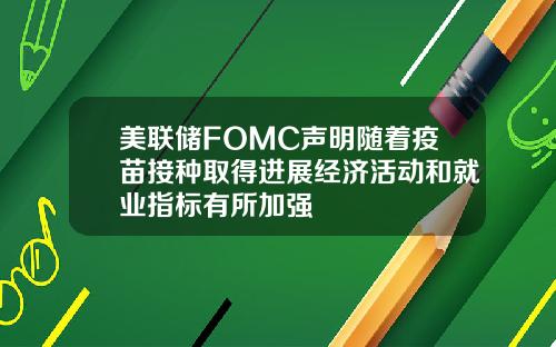 美联储FOMC声明随着疫苗接种取得进展经济活动和就业指标有所加强