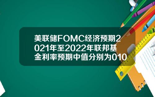 美联储FOMC经济预期2021年至2022年联邦基金利率预期中值分别为01036月预期分别为0101