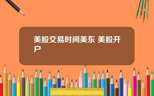 美股交易时间美东 美股开户