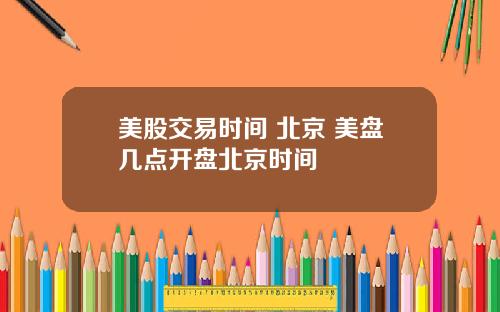 美股交易时间 北京 美盘几点开盘北京时间