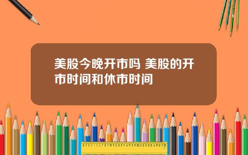 美股今晚开市吗 美股的开市时间和休市时间