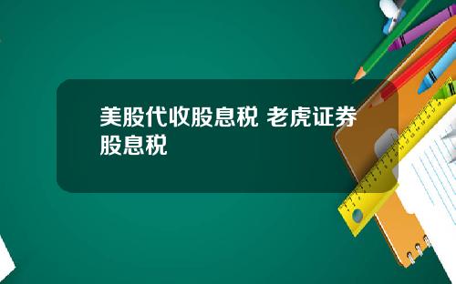 美股代收股息税 老虎证券股息税