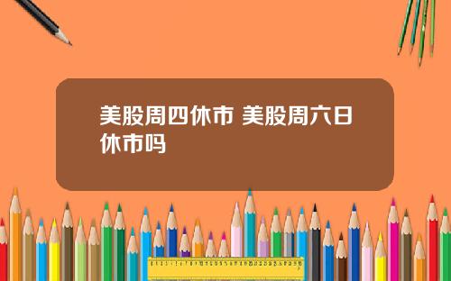美股周四休市 美股周六日休市吗
