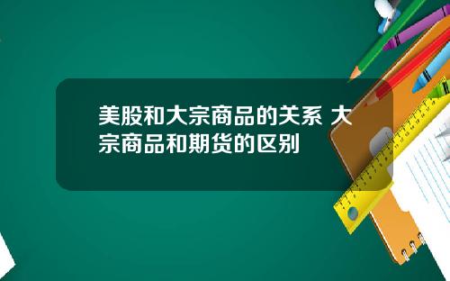 美股和大宗商品的关系 大宗商品和期货的区别