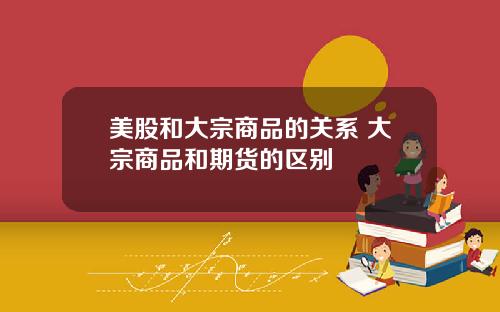 美股和大宗商品的关系 大宗商品和期货的区别