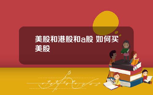 美股和港股和a股 如何买美股
