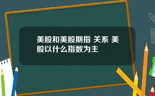 美股和美股期指 关系 美股以什么指数为主