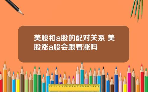 美股和a股的配对关系 美股涨a股会跟着涨吗