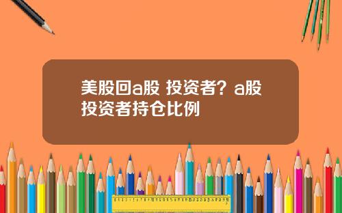 美股回a股 投资者？a股投资者持仓比例