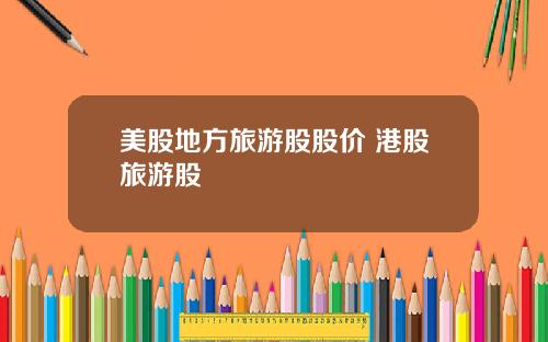 美股地方旅游股股价 港股旅游股