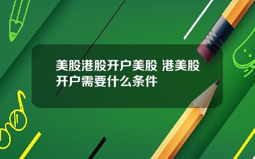 美股港股开户美股 港美股开户需要什么条件