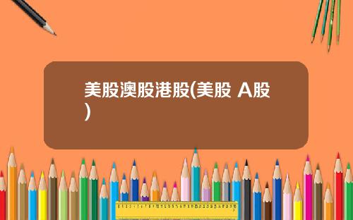 美股澳股港股(美股 A股)