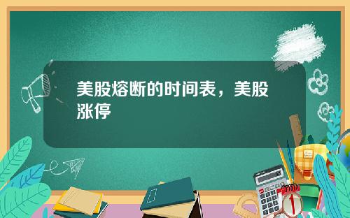 美股熔断的时间表，美股 涨停
