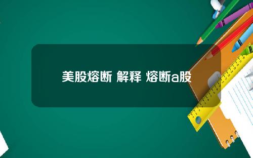 美股熔断 解释 熔断a股
