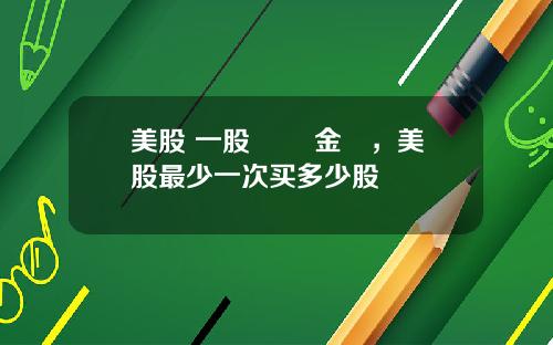 美股 一股 註冊金額，美股最少一次买多少股