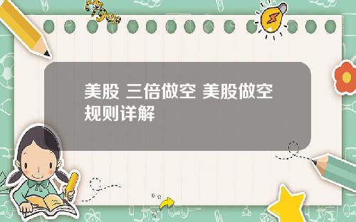 美股 三倍做空 美股做空规则详解