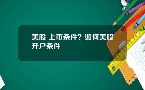 美股 上市条件？如何美股开户条件