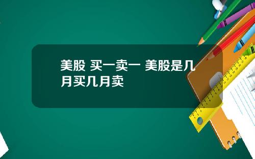 美股 买一卖一 美股是几月买几月卖