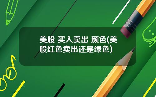 美股 买入卖出 颜色(美股红色卖出还是绿色)