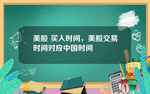 美股 买入时间，美股交易时间对应中国时间