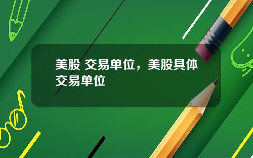 美股 交易单位，美股具体交易单位