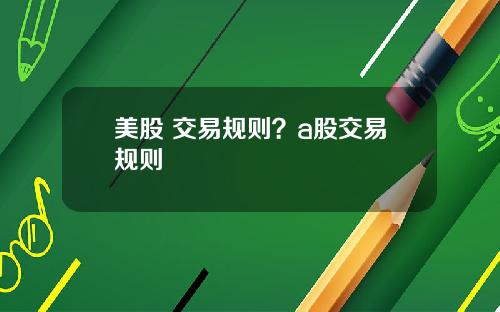 美股 交易规则？a股交易规则