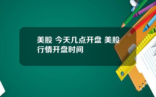 美股 今天几点开盘 美股行情开盘时间